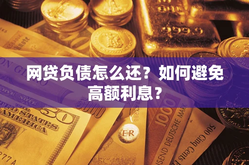 武汉网贷负债怎么还？如何避免高额利息？