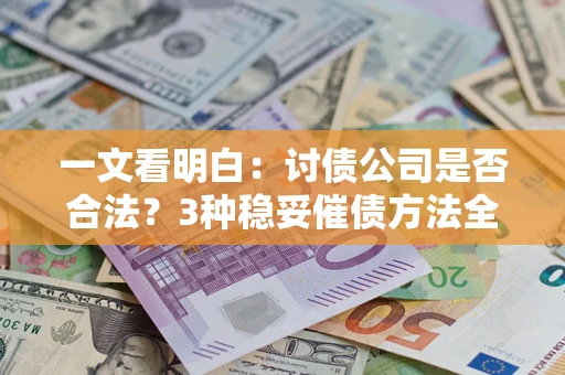 武汉一文看明白：讨债公司是否合法？3种稳妥催债方法全解析