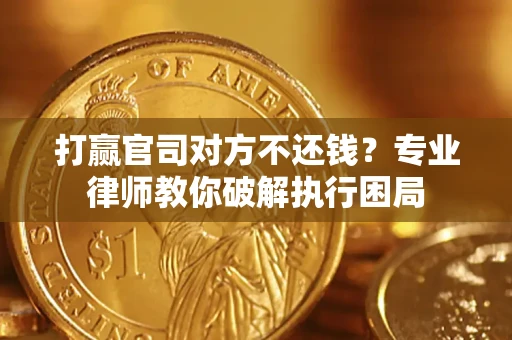 武汉打赢官司对方不还钱？专业律师教你破解执行困局