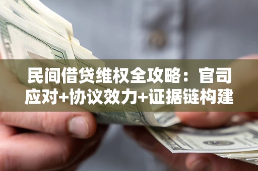 武汉民间借贷维权全攻略：官司应对+协议效力+证据链构建指南