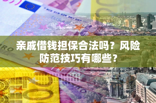 武汉亲戚借钱担保合法吗？风险防范技巧有哪些？