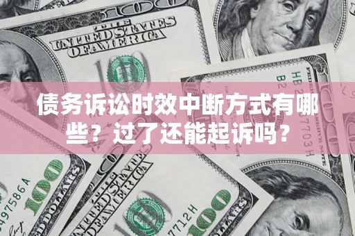 武汉债务诉讼时效中断方式有哪些？过了还能起诉吗？