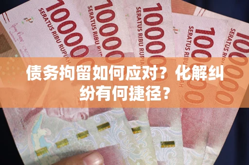武汉债务拘留如何应对？化解纠纷有何捷径？
