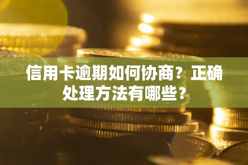 武汉信用卡逾期如何协商？正确处理方法有哪些？