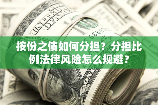 武汉按份之债如何分担？分担比例法律风险怎么规避？
