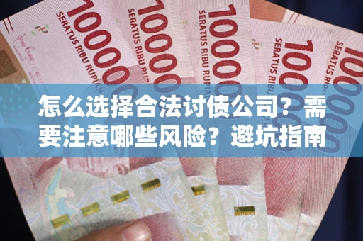 武汉怎么选择合法讨债公司？需要注意哪些风险？避坑指南来了！