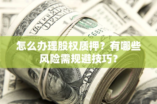 武汉怎么办理股权质押？有哪些风险需规避技巧？