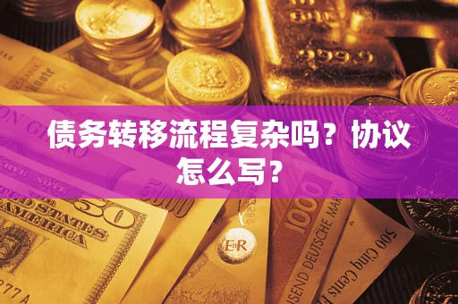 武汉债务转移流程复杂吗？协议怎么写？