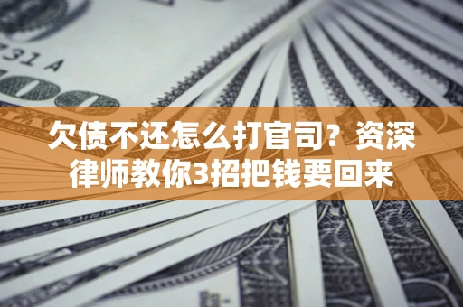武汉欠债不还怎么打官司？资深律师教你3招把钱要回来