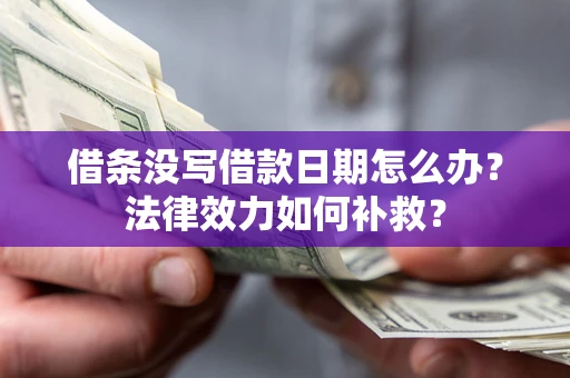 武汉借条没写借款日期怎么办？法律效力如何补救？
