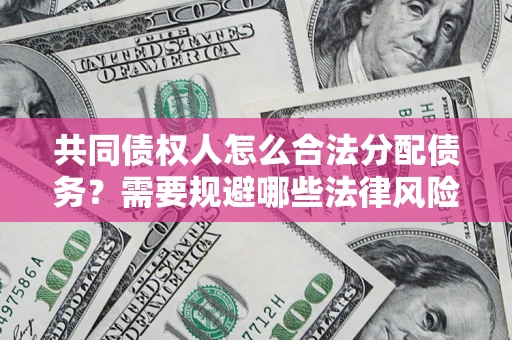 武汉共同债权人怎么合法分配债务？需要规避哪些法律风险？