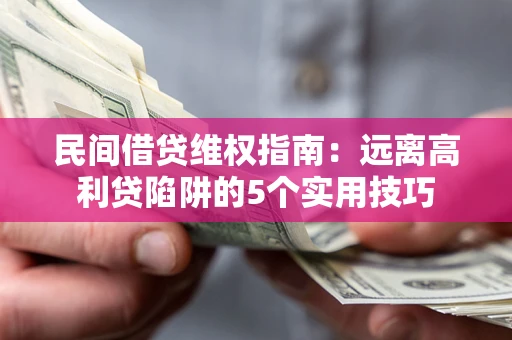武汉民间借贷维权指南：远离高利贷陷阱的5个实用技巧