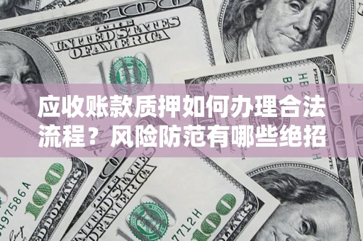 武汉应收账款质押如何办理合法流程？风险防范有哪些绝招？