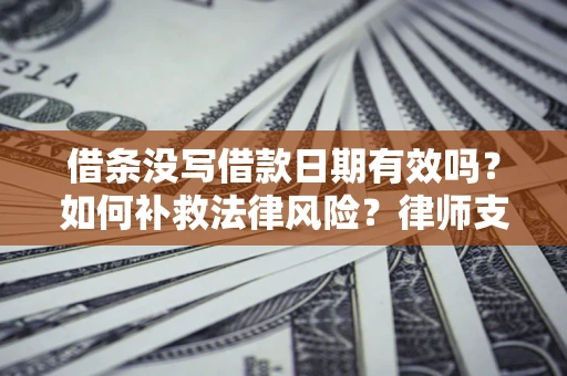 武汉借条没写借款日期有效吗？如何补救法律风险？律师支招