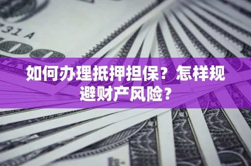 武汉如何办理抵押担保？怎样规避财产风险？