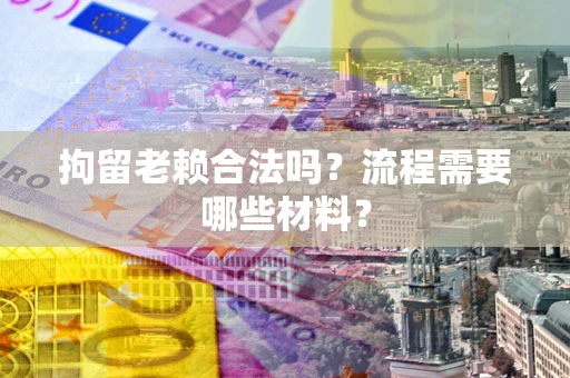武汉拘留老赖合法吗？流程需要哪些材料？