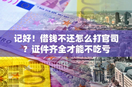 武汉记好！借钱不还怎么打官司？证件齐全才能不吃亏