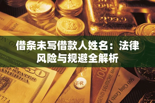 武汉借条未写借款人姓名：法律风险与规避全解析