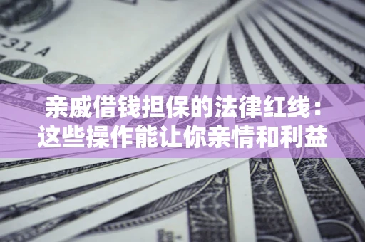 武汉亲戚借钱担保的法律红线：这些操作能让你亲情和利益两不误