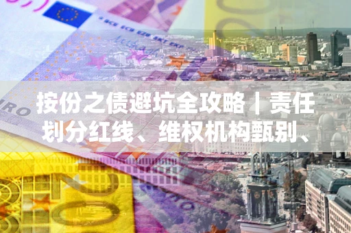 武汉按份之债避坑全攻略｜责任划分红线、维权机构甄别、纠纷处理全流程拆解