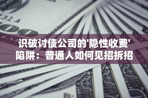 武汉识破讨债公司的'隐性收费'陷阱：普通人如何见招拆招？