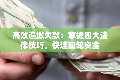 武汉高效追缴欠款：掌握四大法律技巧，快速回笼资金