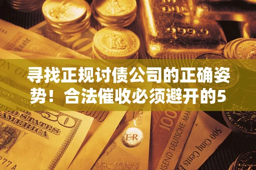 武汉寻找正规讨债公司的正确姿势！合法催收必须避开的5大雷区