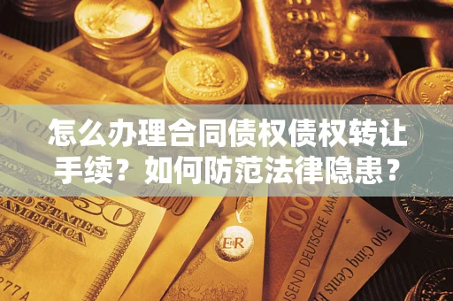 武汉怎么办理合同债权债权转让手续？如何防范法律隐患？