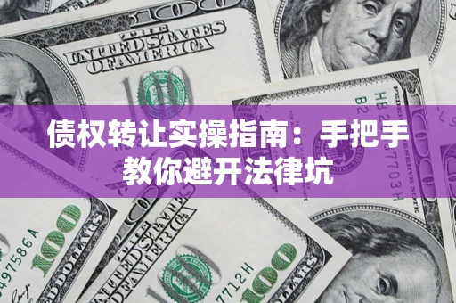武汉债权转让实操指南：手把手教你避开法律坑
