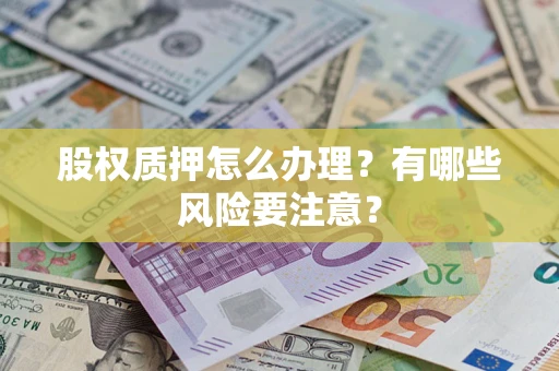 武汉股权质押怎么办理？有哪些风险要注意？