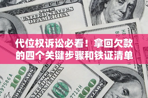 武汉代位权诉讼必看!拿回欠款的四个关键步骤和铁证清单 武汉代位权诉讼必看!拿回欠款的四个关键步骤和铁证清单