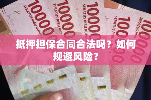 武汉抵押担保合同合法吗？如何规避风险？