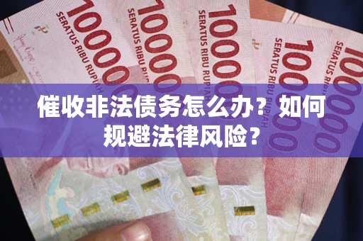 武汉催收非法债务怎么办？如何规避法律风险？