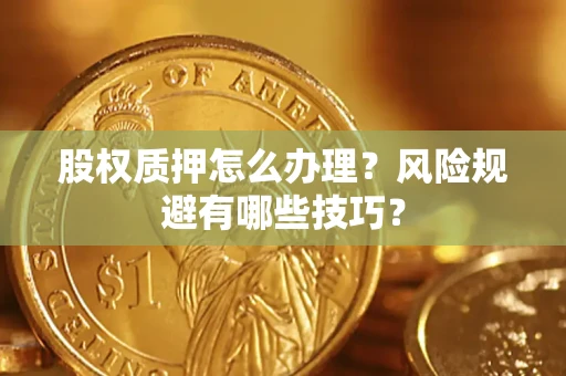 武汉股权质押怎么办理？风险规避有哪些技巧？