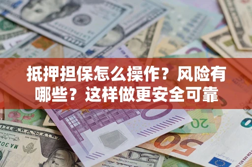 武汉抵押担保怎么操作？风险有哪些？这样做更安全可靠