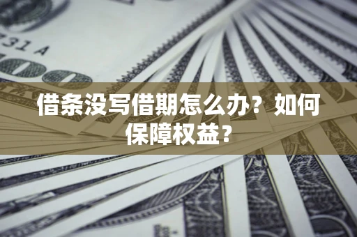 武汉借条没写借期怎么办？如何保障权益？