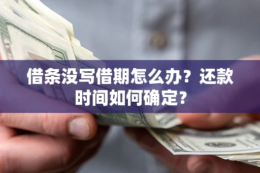武汉借条没写借期怎么办？还款时间如何确定？