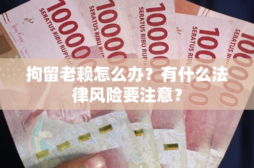 武汉拘留老赖怎么办？有什么法律风险要注意？