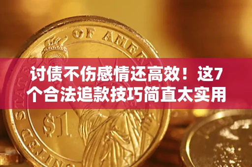 武汉讨债不伤感情还高效！这7个合法追款技巧简直太实用