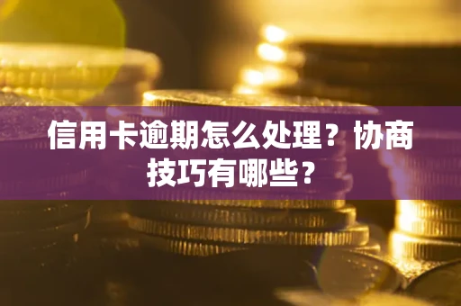 武汉信用卡逾期怎么处理？协商技巧有哪些？
