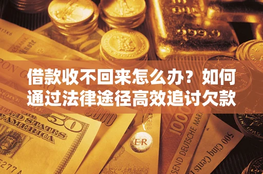 武汉借款收不回来怎么办？如何通过法律途径高效追讨欠款？