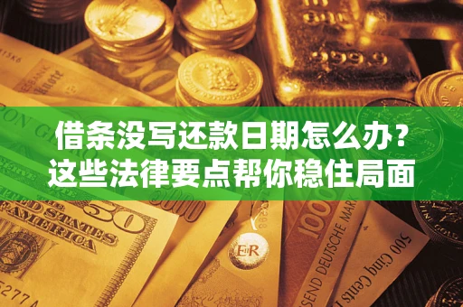 武汉借条没写还款日期怎么办？这些法律要点帮你稳住局面