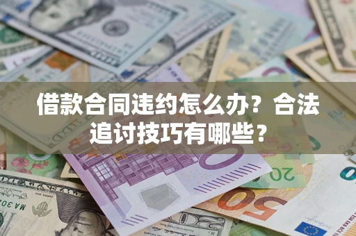 武汉借款合同违约怎么办？合法追讨技巧有哪些？