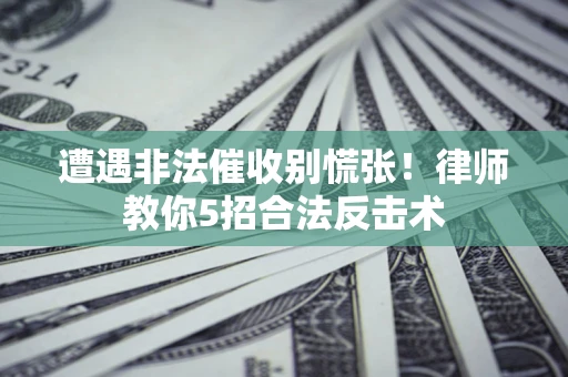 武汉遭遇非法催收别慌张！律师教你5招合法反击术