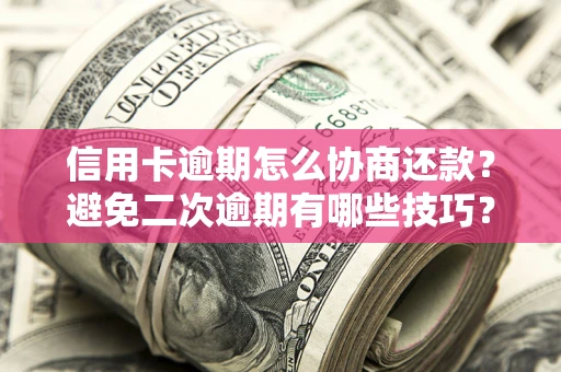 武汉信用卡逾期怎么协商还款？避免二次逾期有哪些技巧？