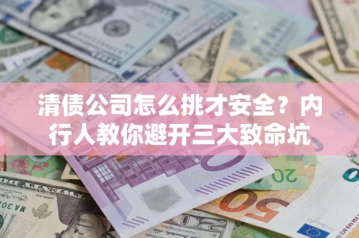 武汉清债公司怎么挑才安全？内行人教你避开三大致命坑