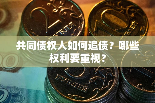 武汉共同债权人如何追债？哪些权利要重视？
