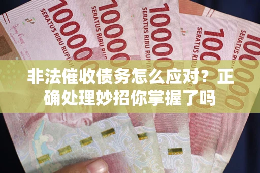 武汉非法催收债务怎么应对？正确处理妙招你掌握了吗