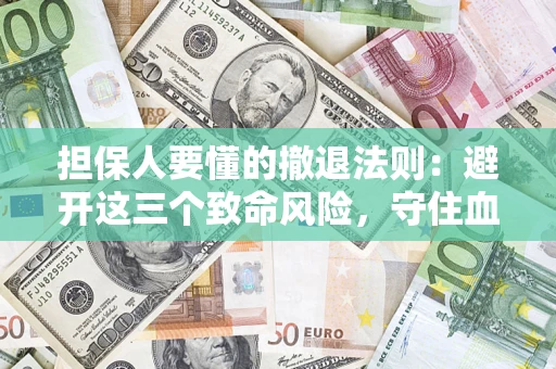 武汉担保人要懂的撤退法则：避开这三个致命风险，守住血汗钱