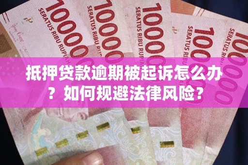 武汉抵押贷款逾期被起诉怎么办？如何规避法律风险？